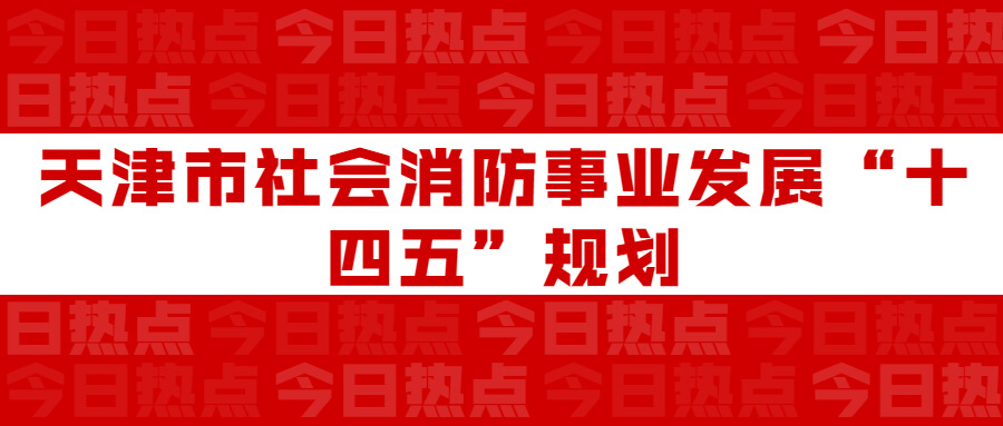 天津市社會消防事業發展“十四五”規劃：通知要求深化智慧消防建設應用，將“智慧消防”融入“智慧城市”建設